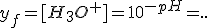 y_f=[H_3O^+]=10^{-pH}=..